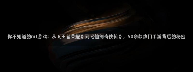 极悦娱乐注册登录平台：你不知道的mt游戏：从《王者荣耀》到《