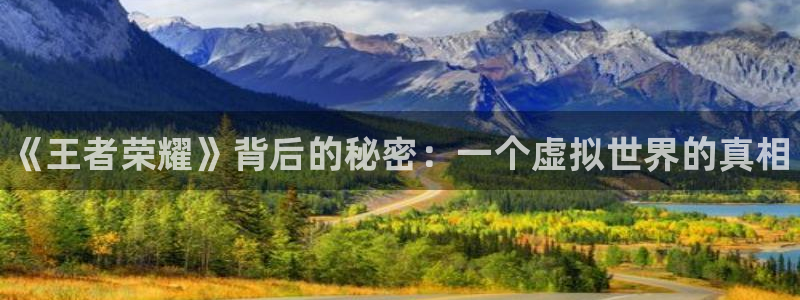 极悦娱乐平台登录入口：《王者荣耀》背后的秘密：一个虚拟世界的