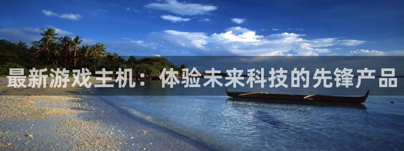 极悦娱乐是什么：最新游戏主机：体验未来科技的先锋产品