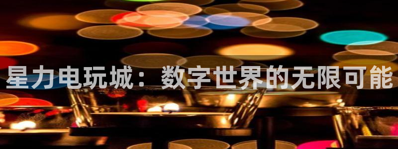 极悦娱乐平台：星力电玩城：数字世界的无限可能