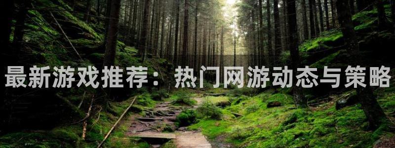 极悦娱乐娱乐是真的吗：最新游戏推荐：热门网游动态与策略