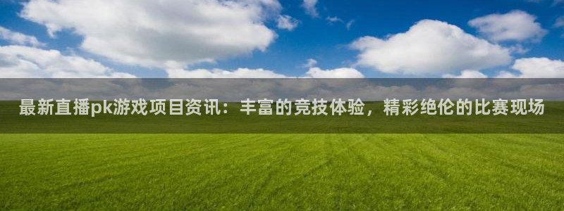 极悦娱乐网页登录入口：最新直播pk游戏项目资讯：丰富的竞技体