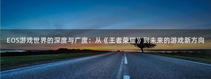 极悦娱乐平台注册开户：EOS游戏世界的深度与广度：从《王者荣