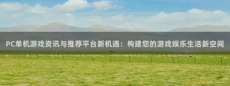 极悦娱乐官方登录网址：PC单机游戏资讯与推荐平台新机遇：构建