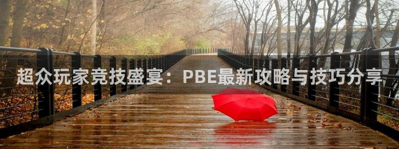 极悦娱乐平台注册开户:超众玩家竞技盛宴:PBE最新攻略与技巧