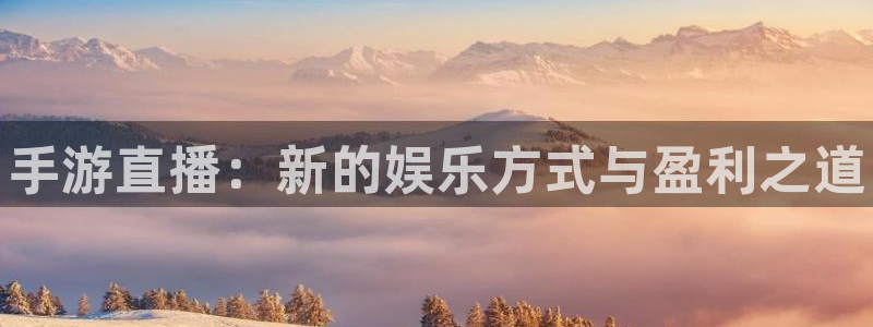 极悦娱乐平台注册资金多少：手游直播：新的娱乐方式与盈利之道