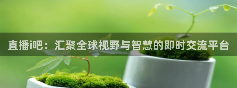 jrkan直播nba直播：直播i吧：汇聚全球视野与智慧的即时交流平台